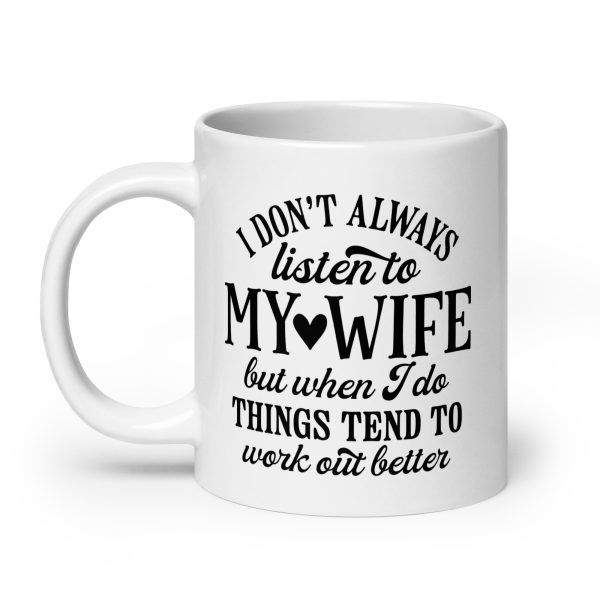 I don't always listen to my wife but when I do things tend to work out better Funny Coffee Mug / Cup - Image 8