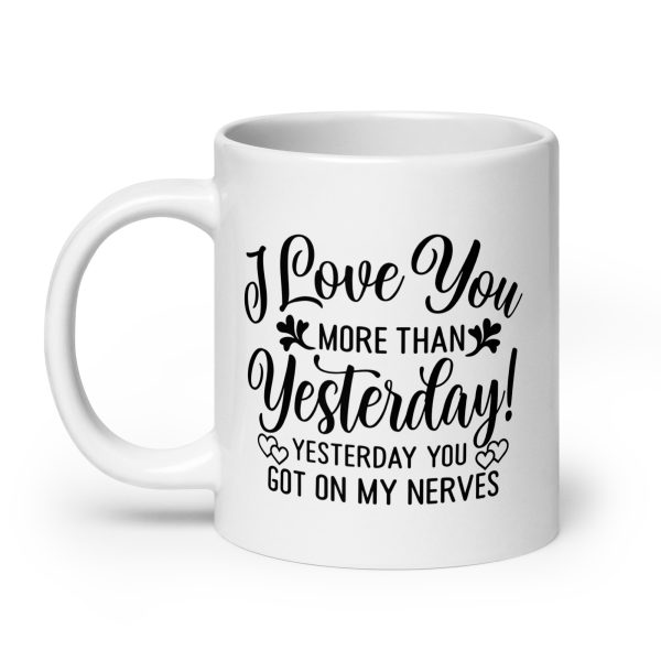 I love you more than yesterday. Yesterday you got on my nerves Funny Coffee Mug / Cup - Image 8