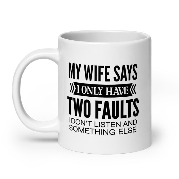 My wife says I only have two faults I don't listen and something else Funny Coffee Mug / Cup - Image 8