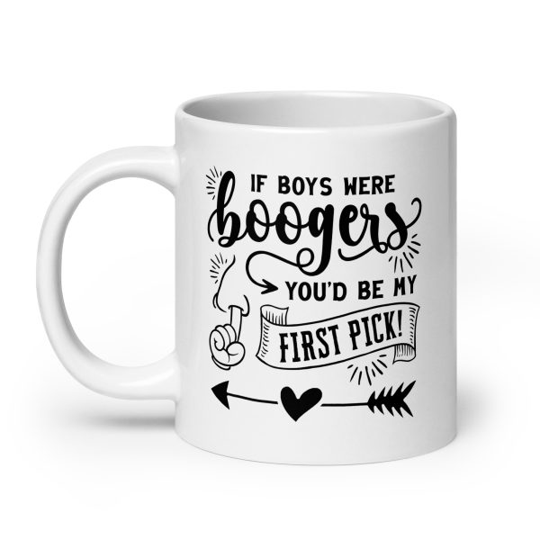 If boys were boogers you'd be my first pick Funny Coffee Mug / Cup - Image 8