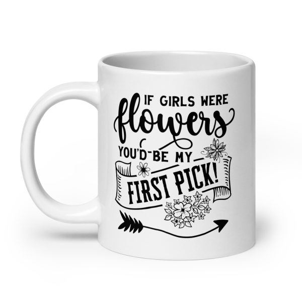 If girls were flowers you'd be my first pick Funny Coffee Mug / Cup - Image 8