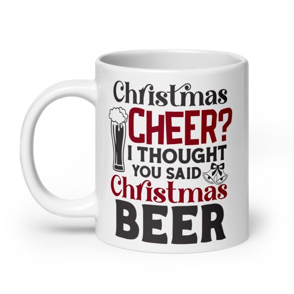 Christmas cheer I thought you said Christmas beer Funny Coffee Mug / Cup - Image 8