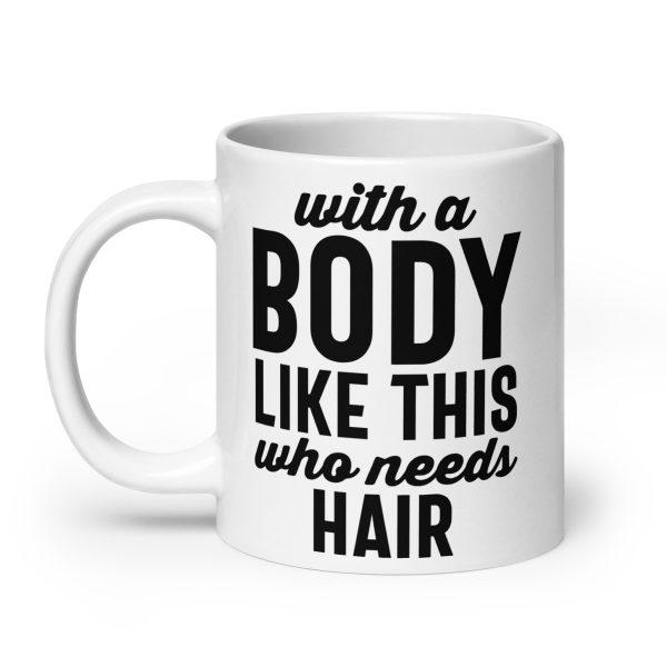 With a body like this who needs hair Funny Coffee Mug / Cup - Image 8