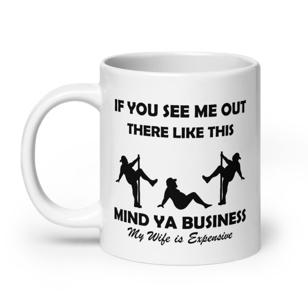 If you see me out there like this mind ya business my wife is expensive Funny Coffee Mug / Cup - Image 8