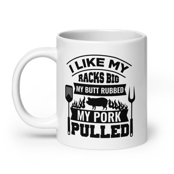 I like my racks big my butt rubbed my pork pulled Funny Coffee Mug / Cup - Image 8