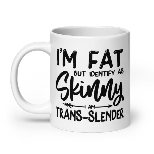 I'm fat but identify as skinny I'm trans-slender Funny Coffee Mug / Cup - Image 8