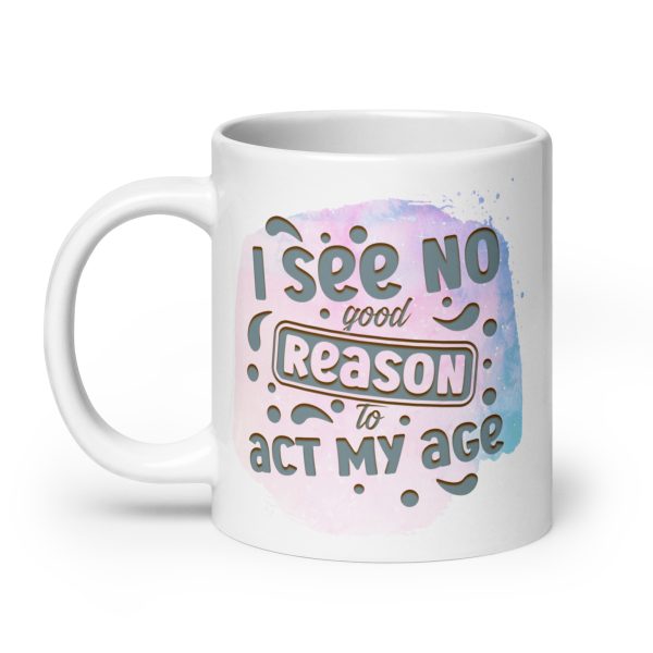 I see no good reason to act my age Funny Coffee Mug / Cup - Image 8