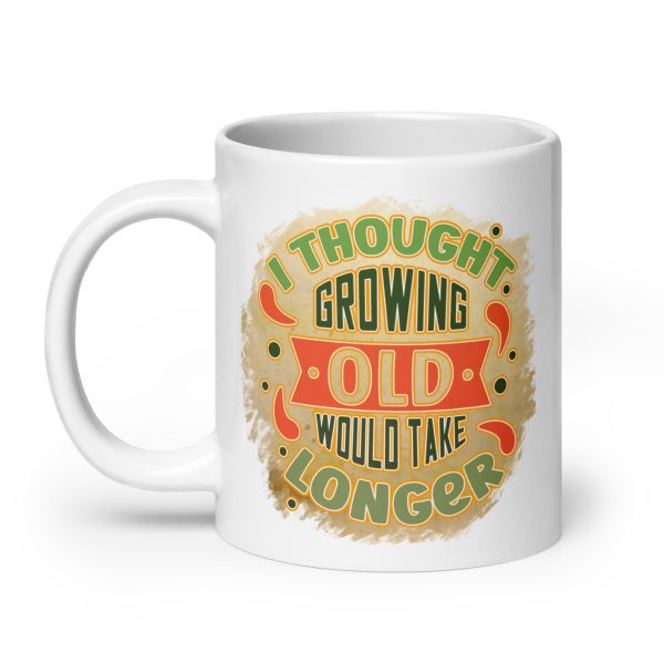 I thought growing old would take longer Funny Coffee Mug / Cup - Image 8