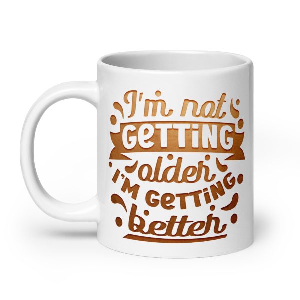 I'm not getting older I'm getting better Funny Coffee Mug / Cup - Image 8