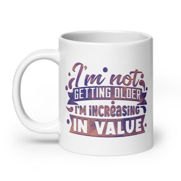 I'm not getting older I'm increasing in value Funny Coffee Mug / Cup - Image 8