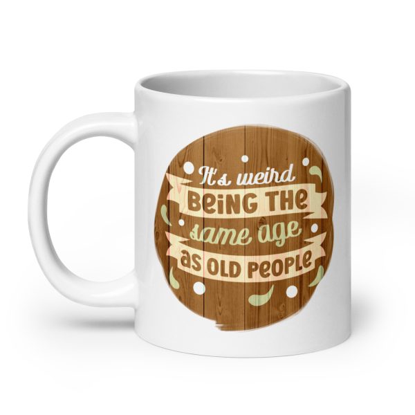 It's weird being the same age as old people Funny Coffee Mug / Cup - Image 8