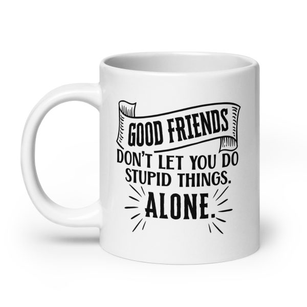 Good friends don't let you do stupid things alone Funny Coffee Mug / Cup - Image 8