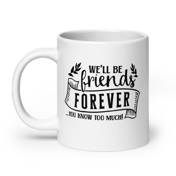 We'll be friends forever you know too much Funny Coffee Mug / Cup - Image 8