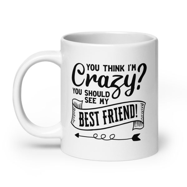 You think I'm crazy you should see my best friend Funny Coffee Mug / Cup - Image 8