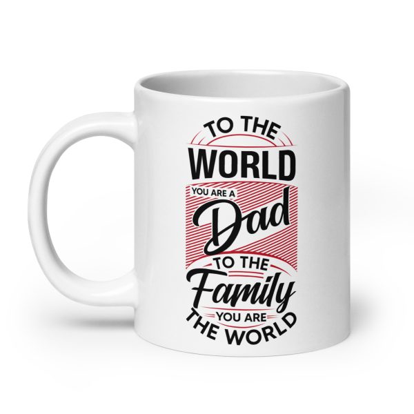 To the world you are a dad to the family you are the world Funny Coffee Mug / Cup - Image 8