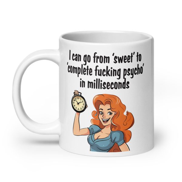 I can go from sweet to complete fucking psycho in milliseconds funny coffee mug / cup - Image 8