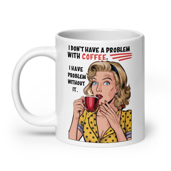 I don't have a problem with coffee I have problem without it funny coffee mug / cup - Image 8