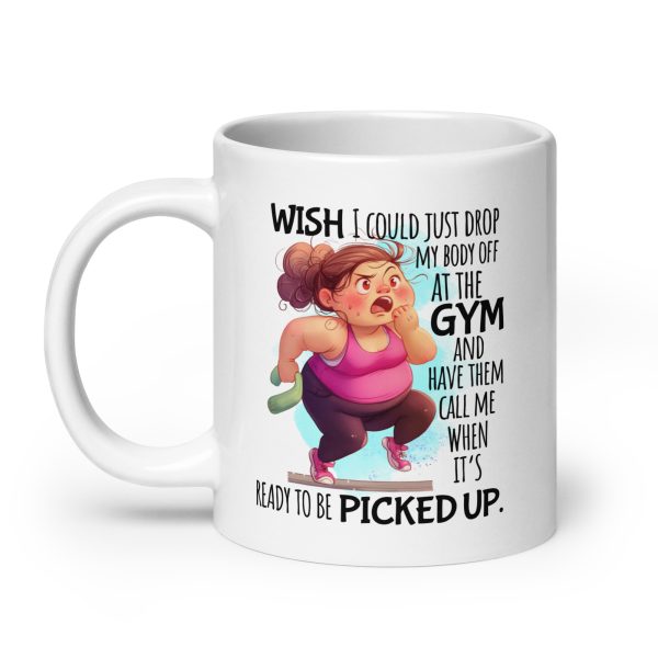 Wish I could just drop my body off at the gym and have them call me when it's ready to be picked up funny coffee mug / cup - Image 8