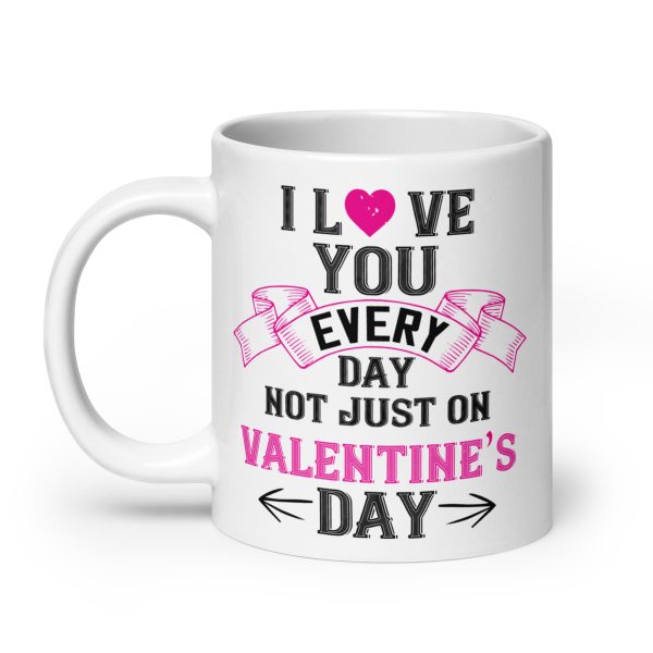 I love you every day not just on valentine's day funny coffee mug / cup - Image 8