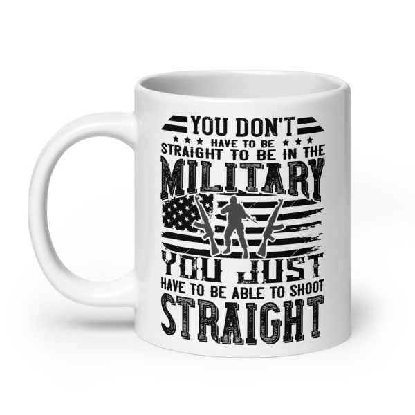 You don't have to be straight to be in the military you just have to be able to shoot straight funny coffee mug / cup - Image 8