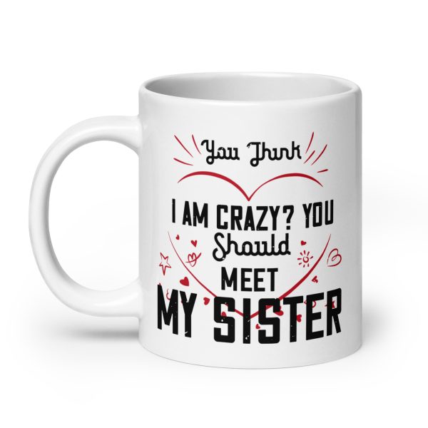 You think I'm crazy? You should meet my sister funny coffee mug / cup - Image 8