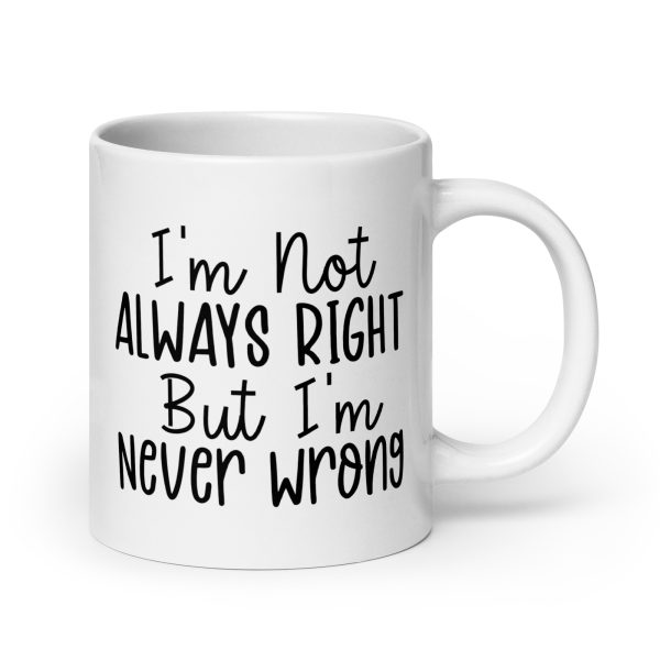 I'm Not Always Right But I'm Never Wrong Funny Coffee Mug / Cup