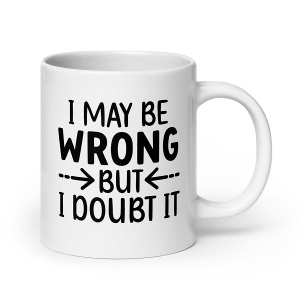 I May Be Wrong But I Doubt It Funny Coffee Mug / Cup