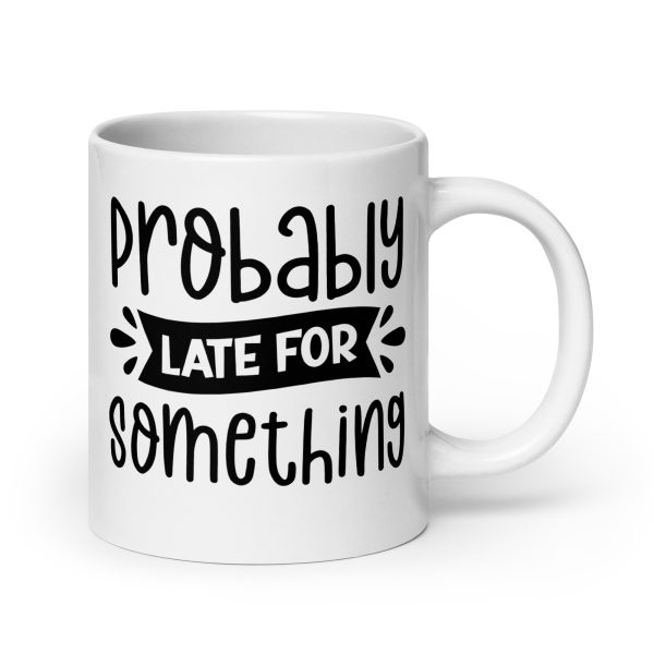 Probably Late For Something Funny Coffee Mug / Cup