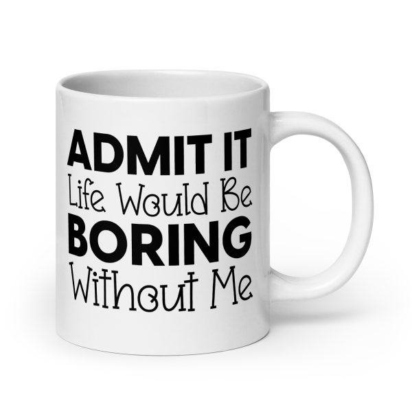 Admit It Life Would Be Boring Without Me Funny Coffee Mug / Cup