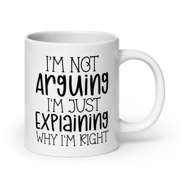 I'm Not Arguing I'm Just Explaining Why I'm Right Funny Coffee Mug / Cup