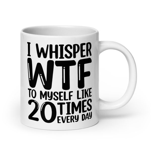 I Whisper WTF To Myself Every Day Funny Coffee Mug / Cup