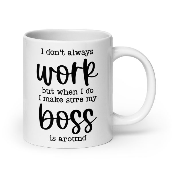 I don't always work, but when I do I make sure my boss is around Funny Coffee Mug / Cup