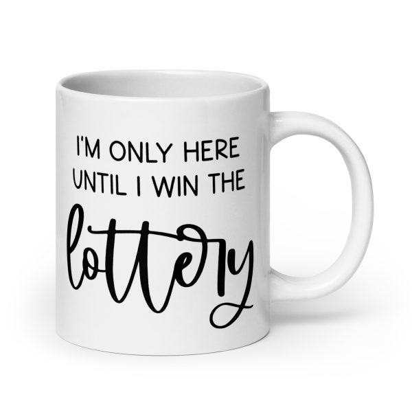 I'm only here until I win the lottery Funny Coffee Mug / Cup