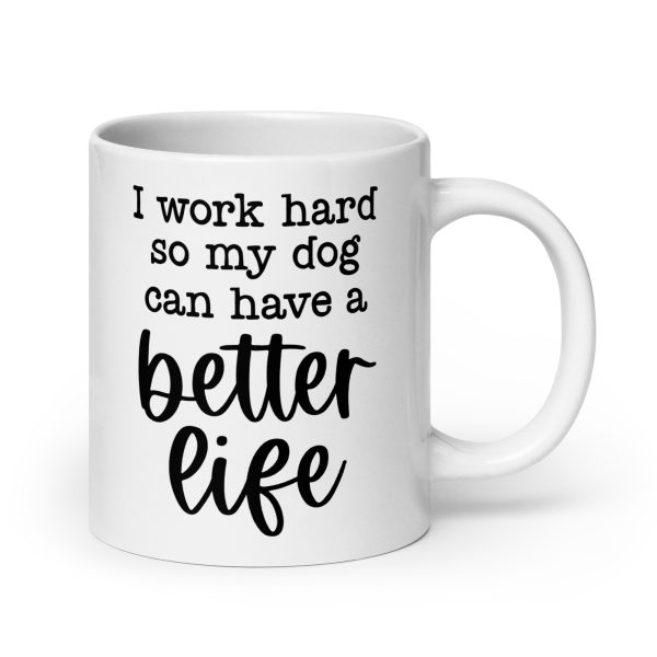 I work hard so my dog can have a better life Funny Coffee Mug / Cup