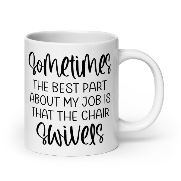 Sometimes the best part about my job is that the chair swivels Funny Coffee Mug / Cup - Image 7