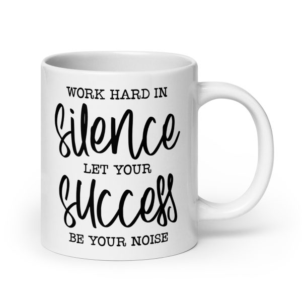 Work hard in silence let your success be your noise Funny Coffee Mug / Cup - Image 7