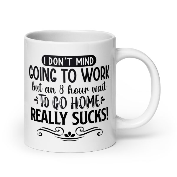 I don't mind going to work but an 8 hour wait to go home really sucks Funny Coffee Mug / Cup - Image 7