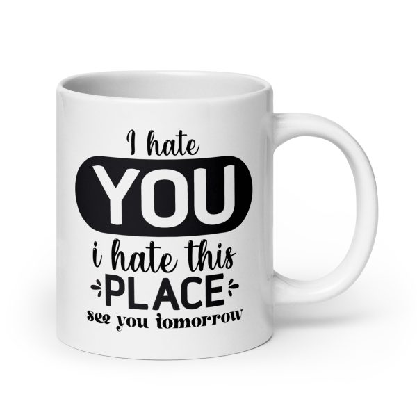 I hate you I hate this place see you tomorrow Funny Coffee Mug / Cup - Image 7