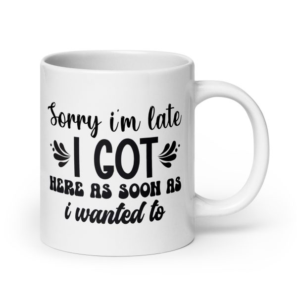 Sorry I'm late I got here as soon as I wanted to Funny Coffee Mug / Cup - Image 7