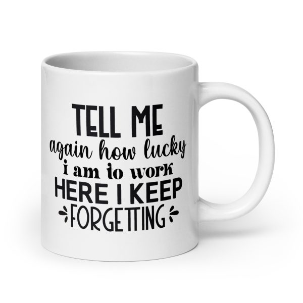 Tell me again how lucky I am to work here I keep forgetting Funny Coffee Mug / Cup - Image 7