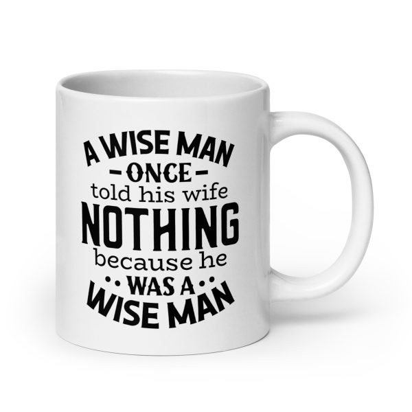 A wise man once told his wife nothing because he was a wise man Funny Coffee Mug / Cup - Image 7