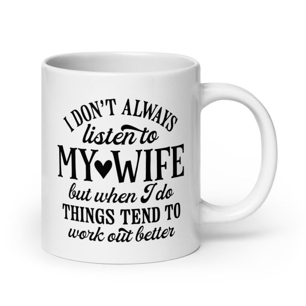 I don't always listen to my wife but when I do things tend to work out better Funny Coffee Mug / Cup - Image 7