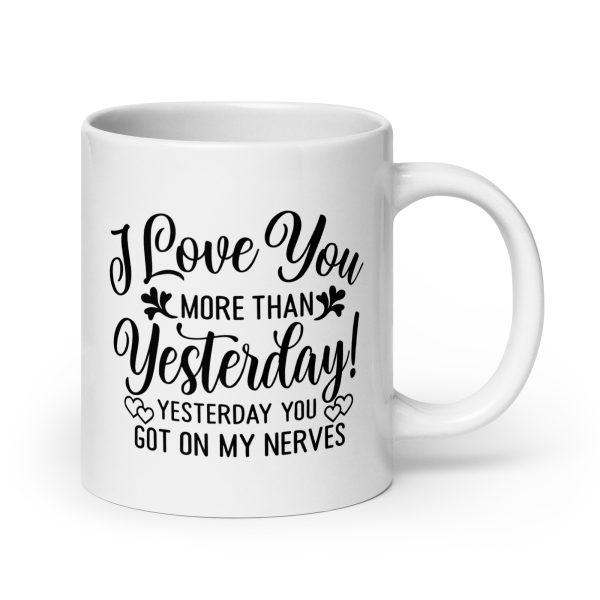 I love you more than yesterday. Yesterday you got on my nerves Funny Coffee Mug / Cup - Image 7