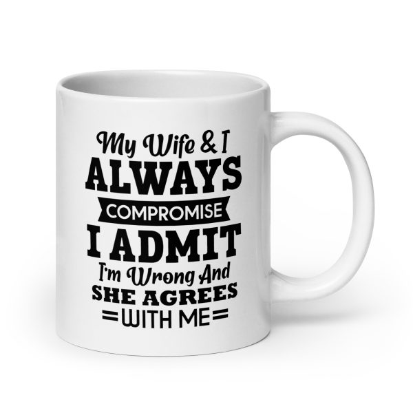 My wife & I always compromise I admit I'm wrong and she agrees with me Funny Coffee Mug / Cup - Image 7