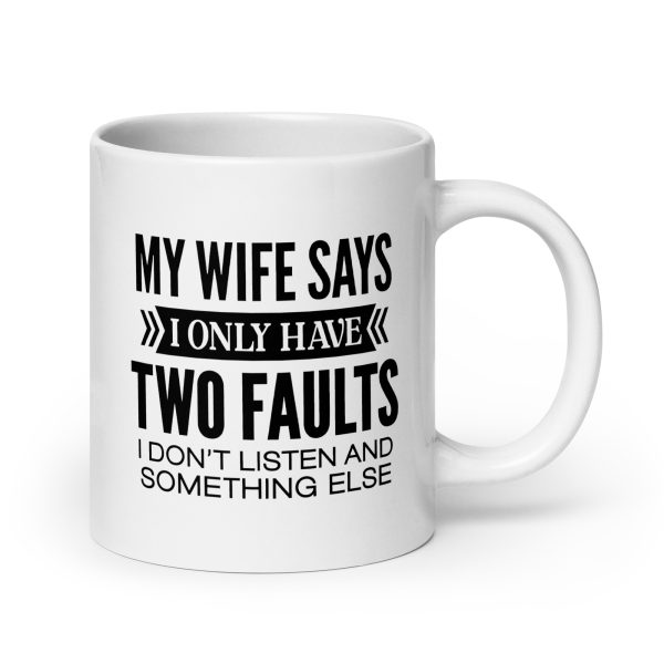 My wife says I only have two faults I don't listen and something else Funny Coffee Mug / Cup - Image 7