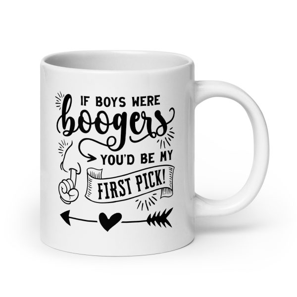 If boys were boogers you'd be my first pick Funny Coffee Mug / Cup - Image 7