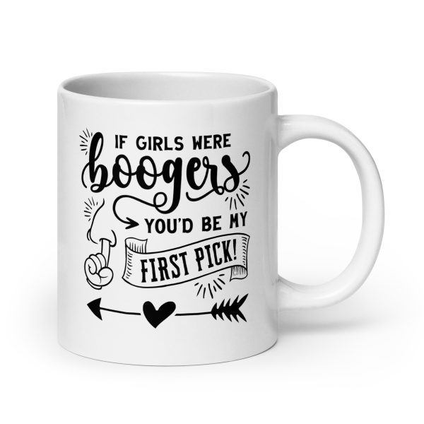 If girls were boogers you'd be my first pick Funny Coffee Mug / Cup - Image 7