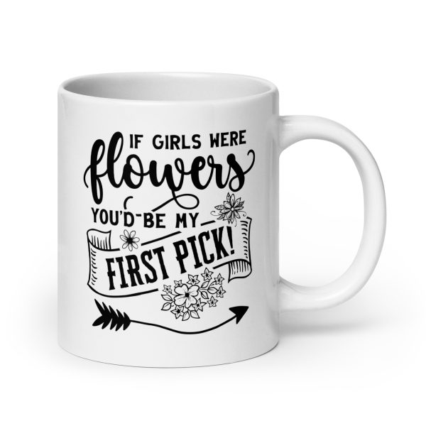 If girls were flowers you'd be my first pick Funny Coffee Mug / Cup - Image 7