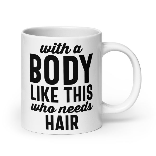 With a body like this who needs hair Funny Coffee Mug / Cup - Image 7