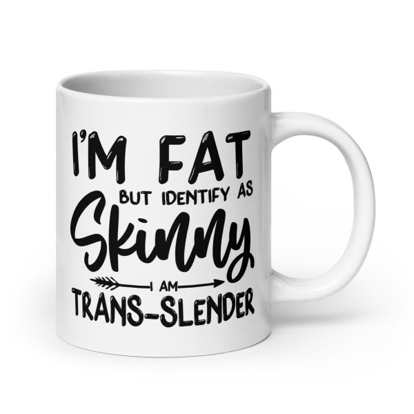 I'm fat but identify as skinny I'm trans-slender Funny Coffee Mug / Cup - Image 7